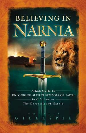 Believing in Narnia: A Kid's Guide to Unlocking the Secret Symbols of Faith in C.S. Lewis' The Chronicles of Narnia de Natalie Gillespie