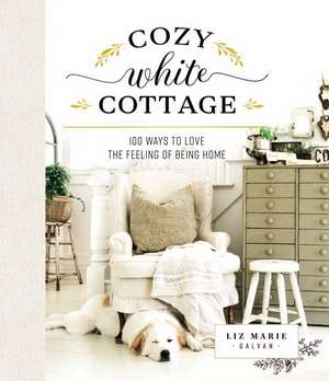 Cozy White Cottage: 100 Ways to Love the Feeling of Being Home de Liz Marie Galvan