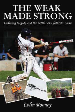 The Weak Made Strong: Enduring tragedy and the battles as a fatherless man de Colin Rooney