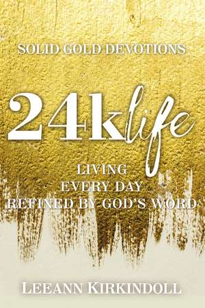 24k Life: Living Every Day Refined by God's Word de LeeAnn Kirkindoll