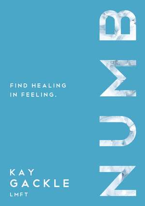 Numb: Find Healing In Feeling de Kay Gackle