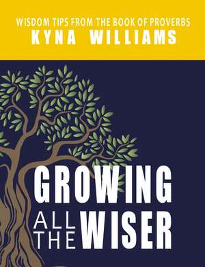 Growing All the Wiser: Wisdom Tips from the Book of Proverbs de Kyna Williams