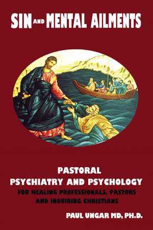 Sin and Mental Ailments: Pastoral Psychiatry and Psychology for Healing Professionals, Pastors and Inquiring Christians de Paul Ungar