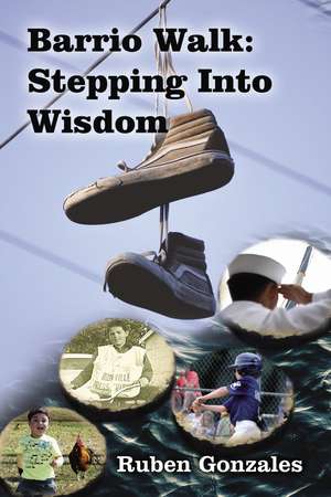 Barrio Walk: Stepping Into Wisdom de Ruben Gonzales