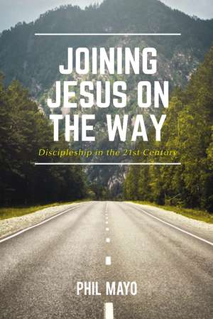 Joining Jesus on the Way: Discipleship in the 21st Century de Phil Mayo