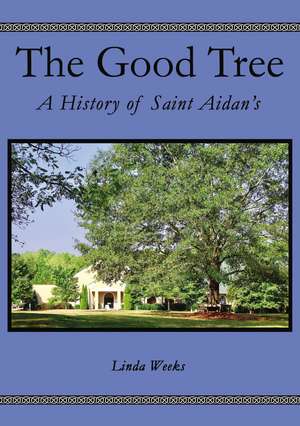 The Good Tree: A History of Saint Aidan’s de Linda Weeks