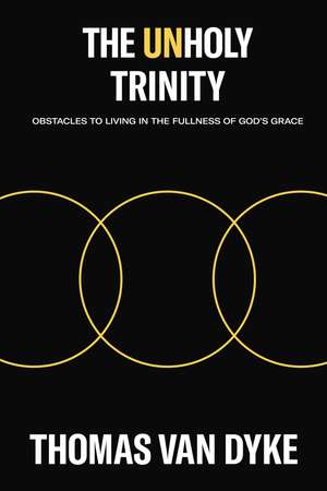 The Unholy Trinity: Obstacles to Living in the Fullness of God's Grace de Thomas Van Dyke