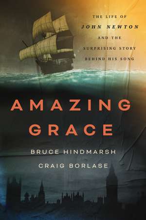 Amazing Grace: The Life of John Newton and the Surprising Story Behind His Song de Bruce Hindmarsh