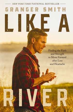 Like a River: Finding the Faith and Strength to Move Forward after Loss and Heartache de Granger Smith