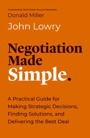 Negotiation Made Simple: A Practical Guide for Solving Problems, Building Relationships, and Delivering the Deal de John Lowry