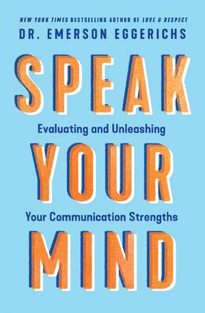 Speak Your Mind: Evaluating and Unleashing Your Communication Strengths de Dr. Emerson Eggerichs