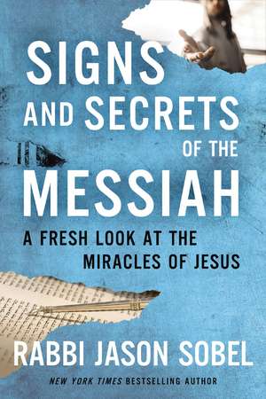 Signs and Secrets of the Messiah: A Fresh Look at the Miracles of Jesus de Rabbi Jason Sobel