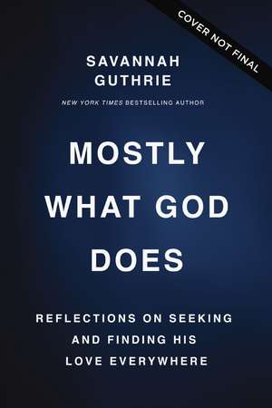 Mostly What God Does: Reflections on Seeking and Finding His Love Everywhere de Savannah Guthrie