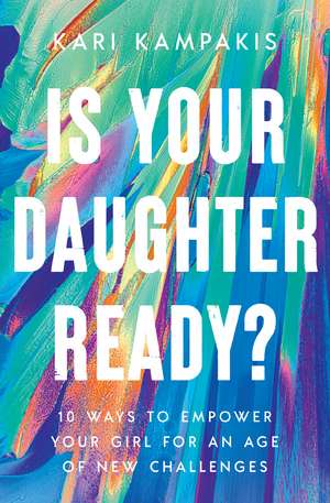 Is Your Daughter Ready?: 10 Ways to Empower Your Girl for an Age of New Challenges de Kari Kampakis