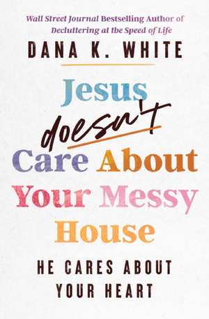 Jesus Doesn't Care about Your Messy House de Dana K White