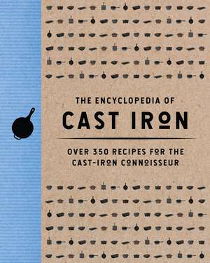 The Encyclopedia of Cast Iron: Over 350 Recipes for the Cast Iron Connoisseur de Cider Mill Press