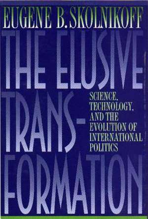 The Elusive Transformation: Science, Technology, and the Evolution of International Politics de Eugene B. Skolnikoff