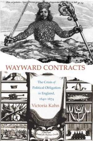 Wayward Contracts: The Crisis of Political Obligation in England, 1640-1674 de Victoria Kahn