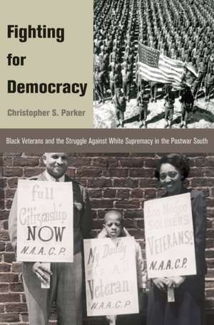 Fighting for Democracy: Black Veterans and the Struggle Against White Supremacy in the Postwar South de Christopher S. Parker