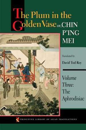 The Plum in the Golden Vase or, Chin P'ing Mei: Volume Three: The Aphrodisiac de David Tod Roy