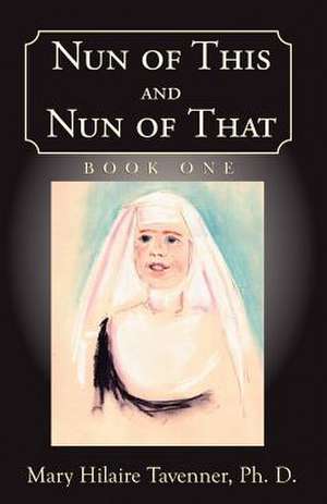 Nun of This and Nun of That de Mary Hilaire Tavenner Ph. D.