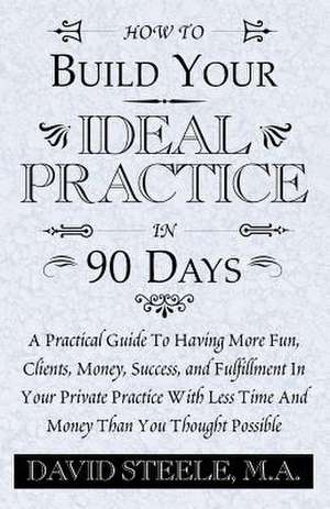 How to Build Your Ideal Practice in 90 Days de David Steele