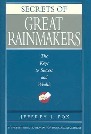 Secrets of Great Rainmakers: The Keys to Success and Wealth de Jeffrey J. Fox