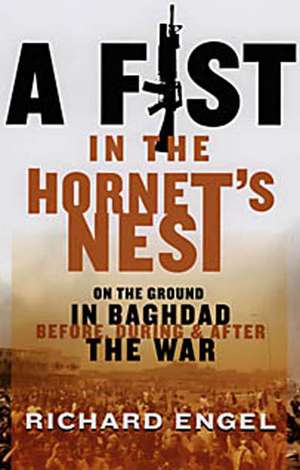 A Fist In The Hornet's Nest: On the Ground in Baghdad Before, During & After the War de Richard Engel