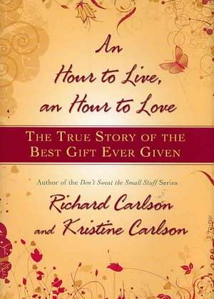 An Hour to Live, an Hour to Love: The True Story of the Best Gift Ever Given de Richard Carlson