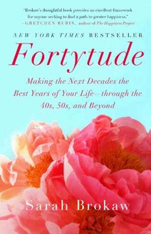 Fortytude: Making the Next Decades the Best Years of Your Life -- through the 40s, 50s, and Beyond de Sarah Brokaw