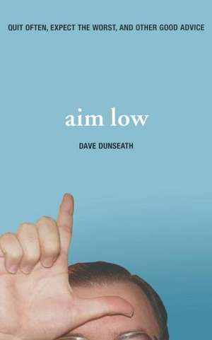 Aim Low: Quit Often, Expect the Worst, and Other Good Advice de Dave Dunseath