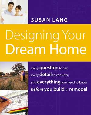 Designing Your Dream Home: Every Question to Ask, Every Detail to Consider, and Everything to Know Before You Build or Remodel de Susan Lang