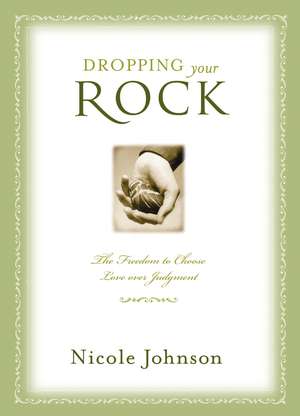 Dropping Your Rock: The Freedom to Choose Love Over Judgment de Nicole Johnson