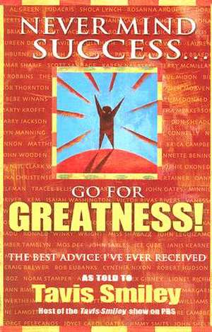 Never Mind Success... Go for Greatness!: The Best Advice I've Ever Received de Tavis Smiley