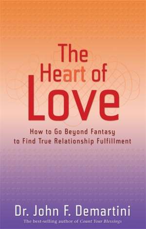 The Heart of Love: How to Go Beyond Fantasy to Find True Relationship Fulfillment de John F. Demartini