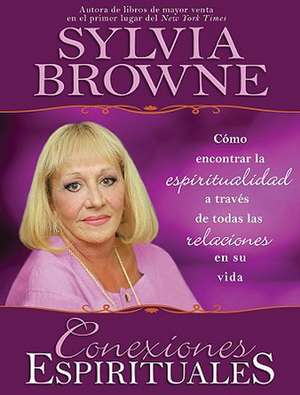 Conexiones espirituales/ Spiritual Connections: Como encontrar la espiritualidad a traves de todas las relaciones en su vida/ How to Find Spirituality Throughout All the Relationships In Your Life de Sylvia Browne