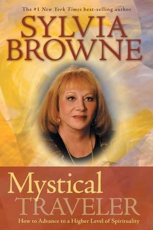 Mystical Traveler: How to Advance to a Higher Level of Spirituality de Sylvia Browne