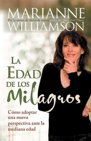 La Edad de los Milagros: Como Adoptar una Nueva Perspectiva Ante la Mediana Edad = The Age of Miracles de Marianne Williamson