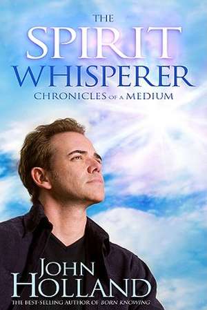 The Spirit Whisperer: Chronicles of a Medium de John Holland