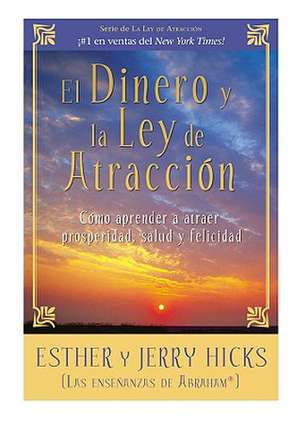 El Dinero y La Ley de Atraccion: Como Aprender a Atraer Prosperidad, Salud y Felicidad de Esther Hicks