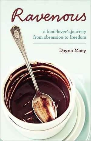 Ravenous: A Food Lover's Journey from Obsession to Freedom de Dayna Macy