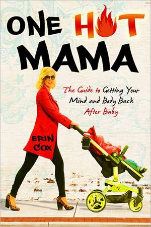 One Hot Mama: The Guide to Getting Your Mind and Body Back After Baby de Erin Cox