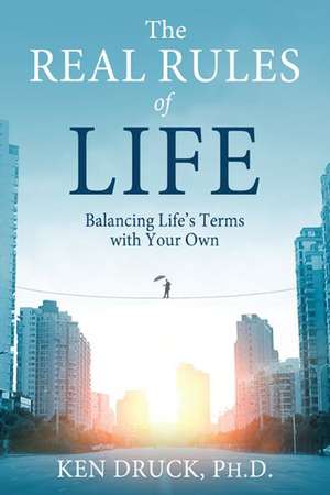 The Real Rules of Life: Balancing Life's Terms with Your Own de Ken Druck