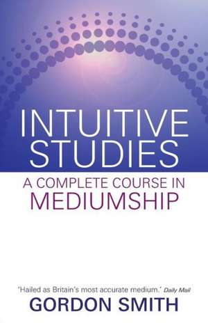 Intuitive Studies: A Complete Course in Mediumship de GORDON SMITH