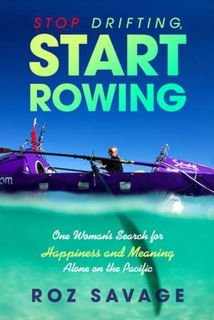 Stop Drifting, Start Rowing: One Woman's Search for Happiness and Meaning Alone on the Pacific de Roz Savage