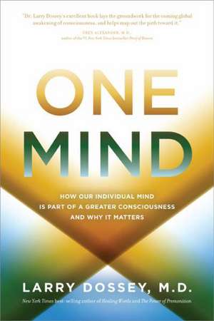 One Mind: How Our Individual Mind Is Part of a Greater Consciousness and Why It Matters de Larry Dossey