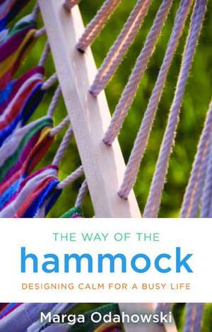 The Way of the Hammock: Designing Calm for a Busy Life de Marga Odahowski