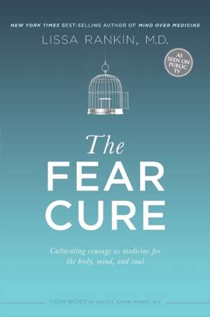 The Fear Cure: Cultivating Courage as Medicine for the Body, Mind, and Soul de Lissa Rankin