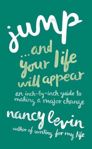 Jump... and Your Life Will Appear: An Inch-By-Inch Guide to Making a Major Change de Nancy Levin