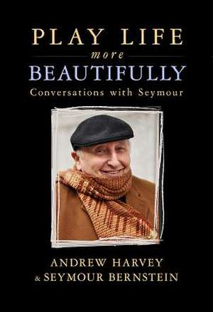 Play Life More Beautifully: Conversations with Seymour de Seymour Bernstein